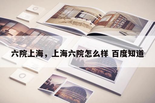 六院上海，上海六院怎么样 百度知道