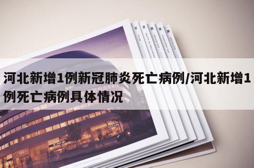 河北新增1例新冠肺炎死亡病例/河北新增1例死亡病例具体情况