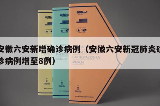 安徽六安新增确诊病例（安徽六安新冠肺炎确诊病例增至8例）