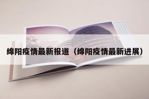 绵阳疫情最新报道（绵阳疫情最新进展）