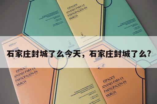 石家庄封城了么今天，石家庄封城了么?