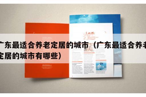 广东最适合养老定居的城市（广东最适合养老定居的城市有哪些）