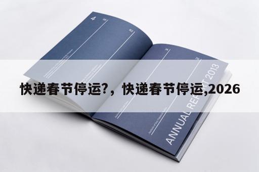 快递春节停运?，快递春节停运,2026
