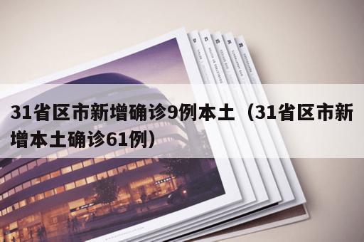 31省区市新增确诊9例本土（31省区市新增本土确诊61例）