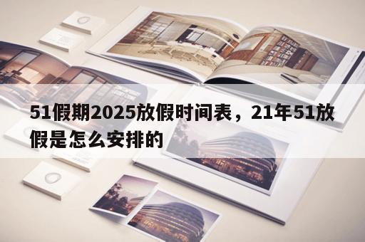 51假期2025放假时间表，21年51放假是怎么安排的