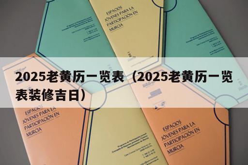 2025老黄历一览表（2025老黄历一览表装修吉日）