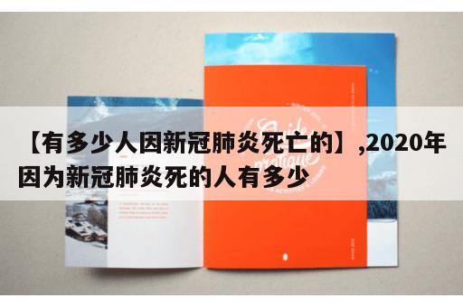 【有多少人因新冠肺炎死亡的】,2020年因为新冠肺炎死的人有多少