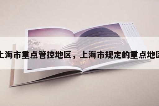 上海市重点管控地区，上海市规定的重点地区