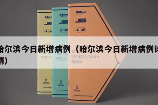 哈尔滨今日新增病例（哈尔滨今日新增病例详情）