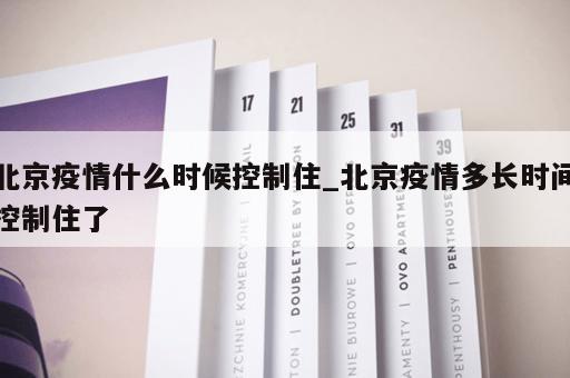 北京疫情什么时候控制住_北京疫情多长时间控制住了