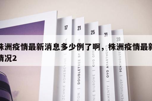 株洲疫情最新消息多少例了啊，株洲疫情最新情况2