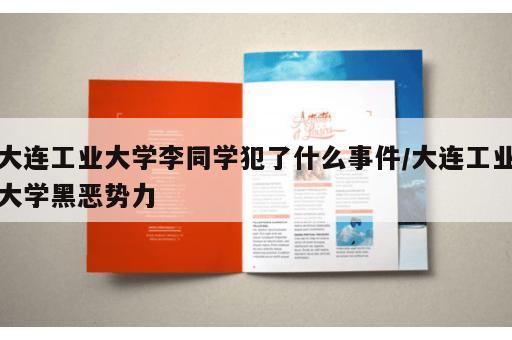 大连工业大学李同学犯了什么事件/大连工业大学黑恶势力