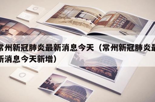 常州新冠肺炎最新消息今天（常州新冠肺炎最新消息今天新增）