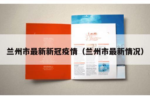 兰州市最新新冠疫情(兰州市最新情况) 兰州市最新新冠疫情(兰州市最新情况)