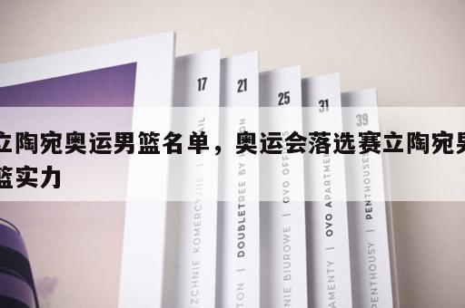 立陶宛奥运男篮名单,奥运会落选赛立陶宛男篮实力 立陶宛奥运男篮名单,奥运会落选赛立陶宛男篮实力