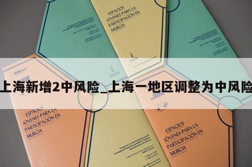 上海新增2中风险_上海一地区调整为中风险 上海新增2中风险_上海一地区调整为中风险