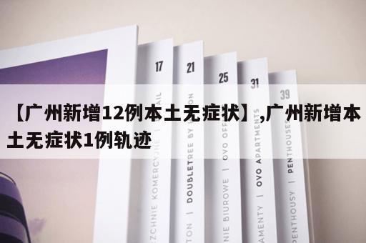 【广州新增12例本土无症状】,广州新增本土无症状1例轨迹