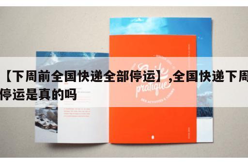 【下周前全国快递全部停运】,全国快递下周停运是真的吗