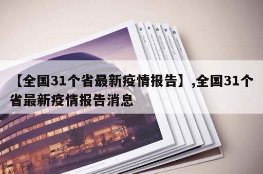 【全国31个省最新疫情报告】,全国31个省最新疫情报告消息