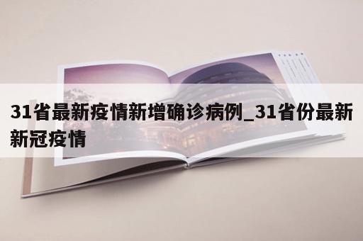 31省最新疫情新增确诊病例_31省份最新新冠疫情
