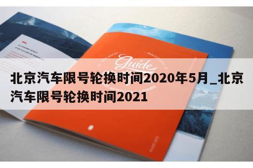 北京汽车限号轮换时间2020年5月_北京汽车限号轮换时间2021