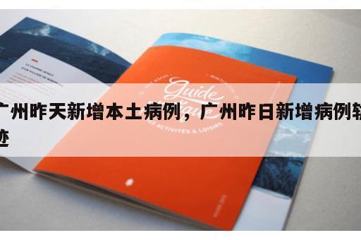 广州昨天新增本土病例，广州昨日新增病例轨迹