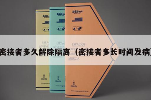 密接者多久解除隔离（密接者多长时间发病）