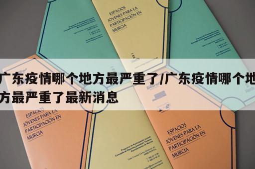 广东疫情哪个地方最严重了/广东疫情哪个地方最严重了最新消息