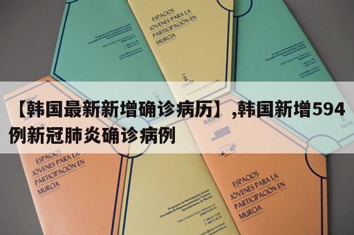 【韩国最新新增确诊病历】,韩国新增594例新冠肺炎确诊病例