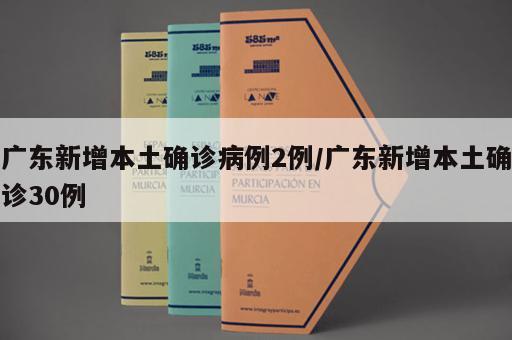 广东新增本土确诊病例2例/广东新增本土确诊30例