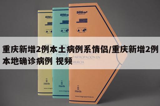 重庆新增2例本土病例系情侣/重庆新增2例本地确诊病例 视频