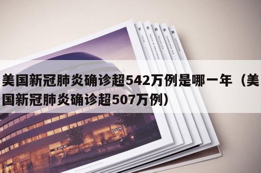 美国新冠肺炎确诊超542万例是哪一年（美国新冠肺炎确诊超507万例）