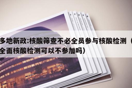 多地新政:核酸筛查不必全员参与核酸检测（全面核酸检测可以不参加吗）