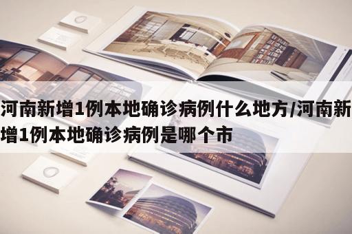 河南新增1例本地确诊病例什么地方/河南新增1例本地确诊病例是哪个市