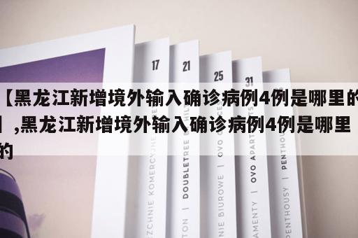 【黑龙江新增境外输入确诊病例4例是哪里的】,黑龙江新增境外输入确诊病例4例是哪里的