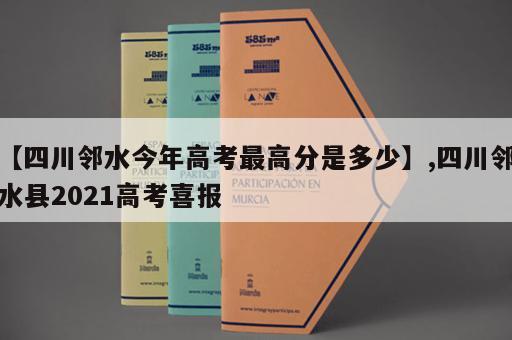 【四川邻水今年高考最高分是多少】,四川邻水县2021高考喜报