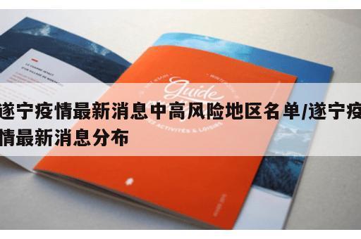 遂宁疫情最新消息中高风险地区名单/遂宁疫情最新消息分布