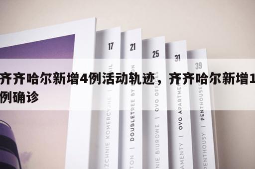 齐齐哈尔新增4例活动轨迹，齐齐哈尔新增1例确诊