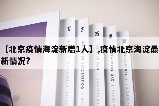 【北京疫情海淀新增1人】,疫情北京海淀最新情况?