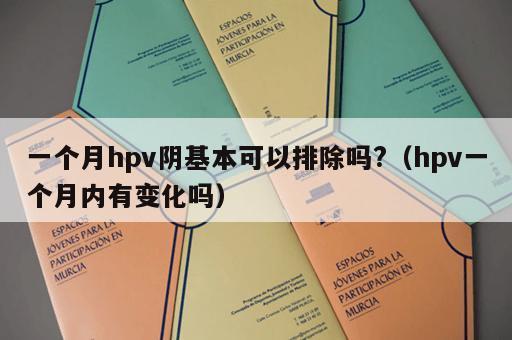 一个月hpv阴基本可以排除吗?（hpv一个月内有变化吗）