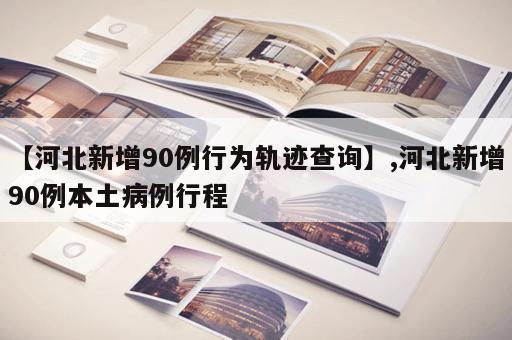 【河北新增90例行为轨迹查询】,河北新增90例本土病例行程