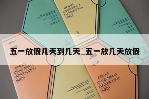 五一放假几天到几天_五一放几天放假