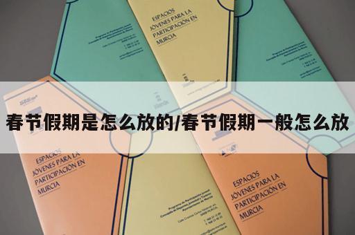 春节假期是怎么放的/春节假期一般怎么放