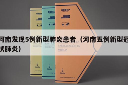 河南发现5例新型肺炎患者（河南五例新型冠状肺炎）