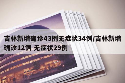 吉林新增确诊43例无症状34例/吉林新增确诊12例 无症状29例