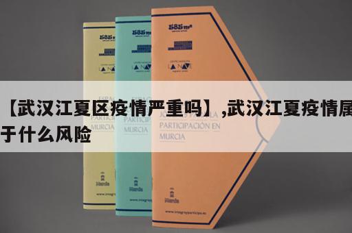 【武汉江夏区疫情严重吗】,武汉江夏疫情属于什么风险