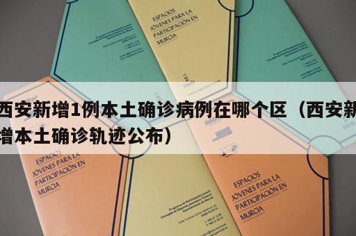 西安新增1例本土确诊病例在哪个区（西安新增本土确诊轨迹公布）