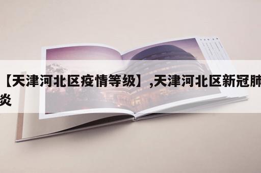 【天津河北区疫情等级】,天津河北区新冠肺炎