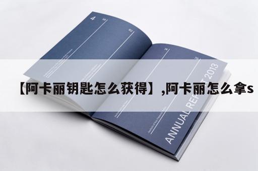 【阿卡丽钥匙怎么获得】,阿卡丽怎么拿s