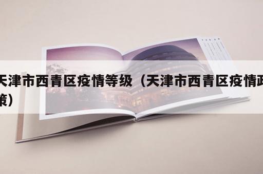 天津市西青区疫情等级（天津市西青区疫情政策）